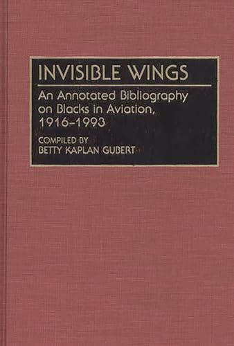 Invisible Wings: An Annotated Bibliography On Blacks In Aviation, 1916-1993 (bibliographies And I...