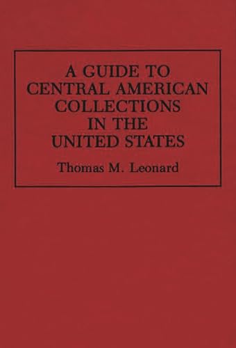 A Guide to Central American Collections in the United States (Reference Guides to Archival and Manuscript Sources in World History) (9780313286896) by Leonard, Thomas M.