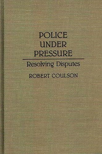 Police Under Pressure: Resolving Disputes (Contributions in Criminology and Penology) (9780313287916) by Coulson, Robert