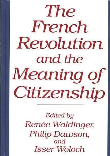 The French Revolution and the Meaning of Citizenship: (Contributions in Political Science) (9780313288296) by Dawson, Philip; Waldinger, Renee; Woloch, Isser
