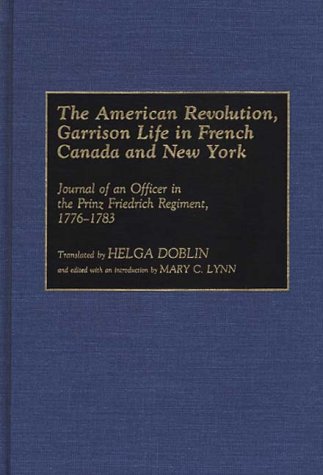 The American Revolution, Garrison Life in French Canada and New York. Journal of an Officer in th...