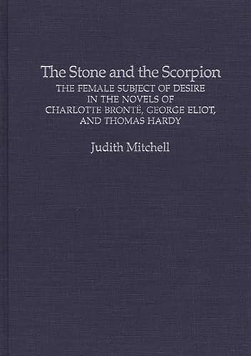 The Stone and the Scorpion: The Female Subject of Desire in the Novels of Charlotte Bronte, George Eliot, and Thomas Hardy (Contributions in Women's Studies) (9780313290435) by Mitchell, Judith