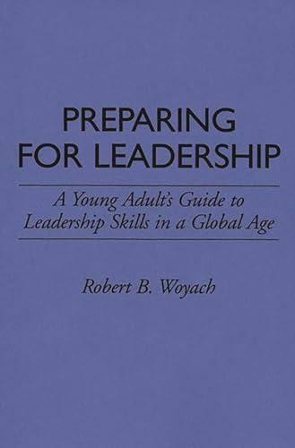 Preparing for Leadership: A Young Adult's Guide to Leadership Skills in a Global Age (9780313290534) by Woyach, Robert B.