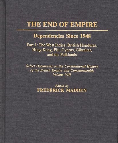9780313290725: The End of Empire: Dependencies Since 1948, Part 1: The West Indies, British Honduras, Hong Kong, Fiji, Cyprus, Gibraltar, and the Falklands (Documents in Imperial History)