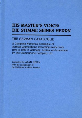 His Master's Voice/Die Stimme Seines Herrn: The German Catalogue a Complete Numerical Catalogue of German Gramophone Recordings Made from 1898 to . the Gramophone Company Ltd. (Discographies) - Kelly, Alan