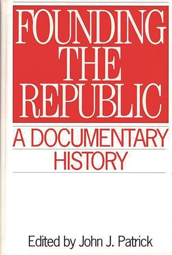 Founding the Republic: A Documentary History (Primary Documents in American History and Contemporary Issues) (9780313292262) by Patrick, John J.