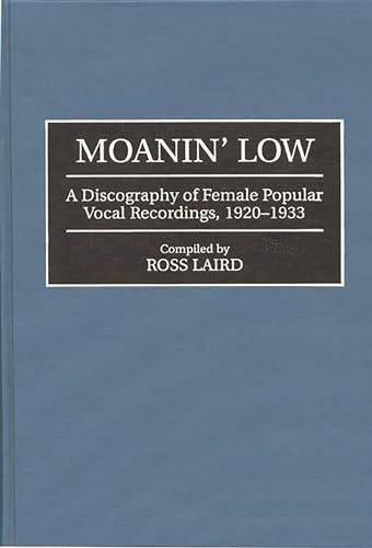 Moanin' Low: A Discography of Female Popular Vocal Recordings, 1920-1933 (Discographies: Association for Recorded Sound Collections Discographic Reference) (9780313292415) by Laird, Ross
