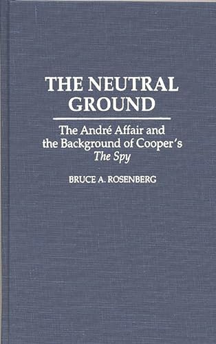 The Neutral Ground: The Andre Affair and the Background of Cooper's The Spy (Contributions to the Study of Popular Culture) (9780313293191) by Rosenberg, Bruce A.