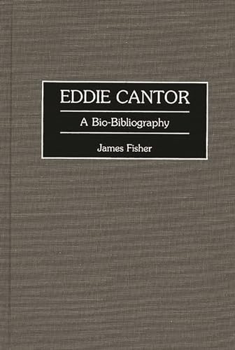 Eddie Cantor: A Bio-Bibliography (Bio-Bibliographies in the Performing Arts) (9780313295560) by Fisher, James