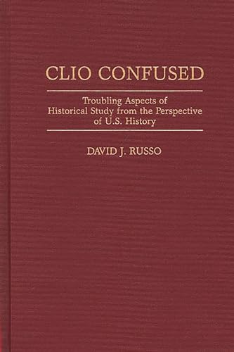 

Clio Confused: Troubling Aspects of Historical Study from the Perspective of U.S. History (Contributions in American History) Hardcover