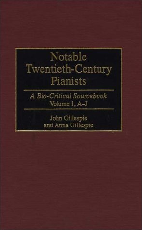 Notable Twentieth-Century Pianists: A Bio-Critical Sourcebook (Bio-Critical Sourcebooks on Musical Performance)(Volume 1, A-J) (9780313296956) by Gillespie, John; Gillespie, Anna