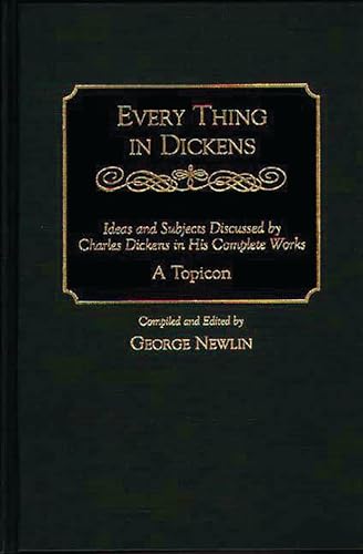 9780313298745: Every Thing in Dickens: Ideas and Subjects Discussed by Charles Dickens in His Complete Works - A Topicon: Ideas and Subjects Discussed by Charles Dickens in His Complete Works^LA Topicon