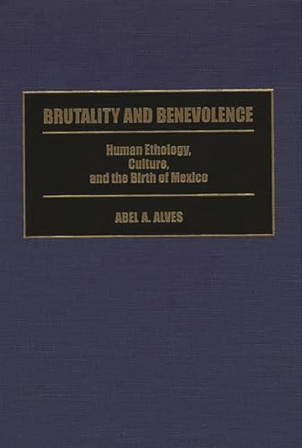 Stock image for Brutality and Benevolence: Human Ethology, Culture, and the Birth of Mexico for sale by Stony Hill Books