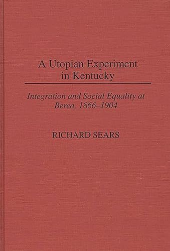 A Utopian Experiment in Kentucky: Integration and Social Equality at Berea, 1866-1904 (Contributions in American History) (9780313300400) by Sears, Richard