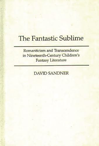 Stock image for The Fantastic Sublime: Romanticism and Transcendence in Nineteenth-Century Children's Fantasy Literature (Contribution to the Study of Science Fiction) for sale by GLOVER'S BOOKERY, ABAA