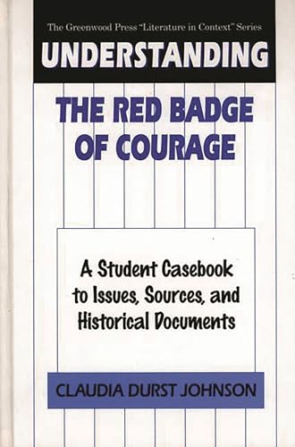 Understanding The Red Badge of Courage : A Student Casebook to Issues, Sources, and Historical Documents - Claudia Johnson