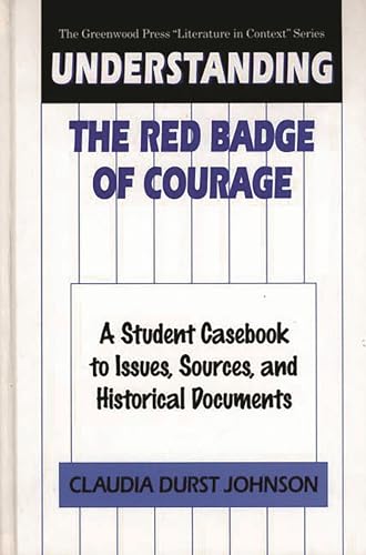 9780313301223: Understanding The Red Badge of Courage: A Student Casebook to Issues, Sources, and Historical Documents (The Greenwood Press "Literature in Context" Series)