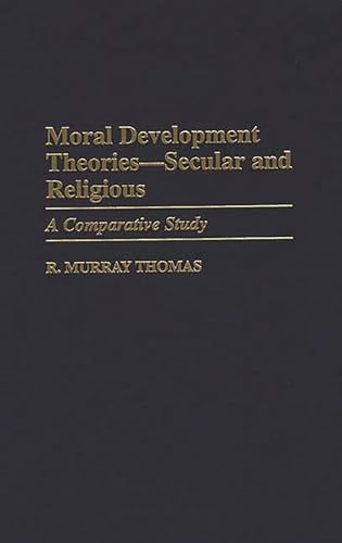 Moral Development Theories -- Secular and Religious: A Comparative Study (Contributions to the Study of Education) (9780313302367) by Thomas, R. Murray