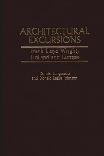 Architectural Excursions: Frank Lloyd Wright, Holland and Europe (Contributions to the Study of Art and Architecture) by Johnson, Donald L., Langmead, Donald [Hardcover ] - Johnson, Donald L.