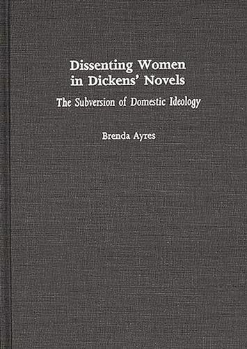 Dissenting Women in Dickens' Novels: The Subversion of Domestic Ideology (Contributions in Women'...