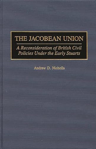 Stock image for The Jacobean Union: A Reconsideration of British Civil Policies Under the Early Stuarts (Contributions to the Study of World History): 64 for sale by WorldofBooks