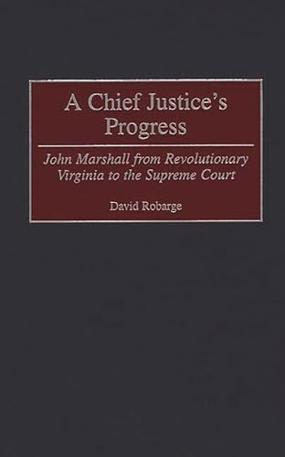 

A Chief Justice's Progress: John Marshall from Revolutionary Virginia to the Supreme Court (Contributions in American History)