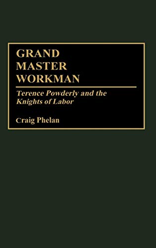 Grand Master Workman: Terence Powderly And The Knights Of Labor