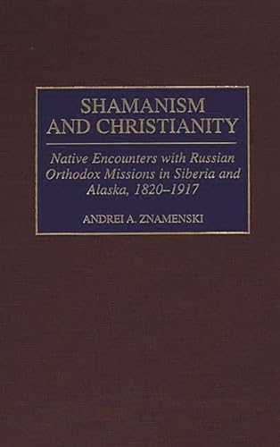 9780313309601: Shamanism and Christianity: Native Encounters with Russian Orthodox Missions in Siberia and Alaska, 1820-1917: 70 (Contributions to the Study of World History)