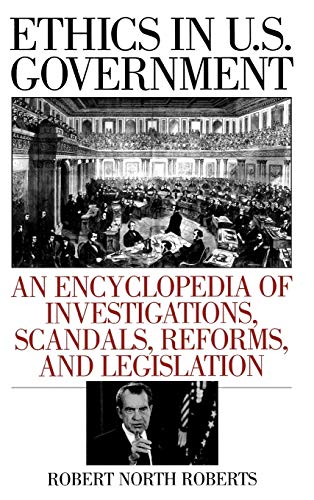 Imagen de archivo de Ethics in U. S. Government : An Encyclopedia of Investigations, Scandals, Reforms, and Legislation a la venta por Better World Books