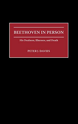 Beethoven in Person: His Deafness, Illnesses, and Death (Contributions to the Study of Music and Dance) (9780313315879) by Davies, Peter J.