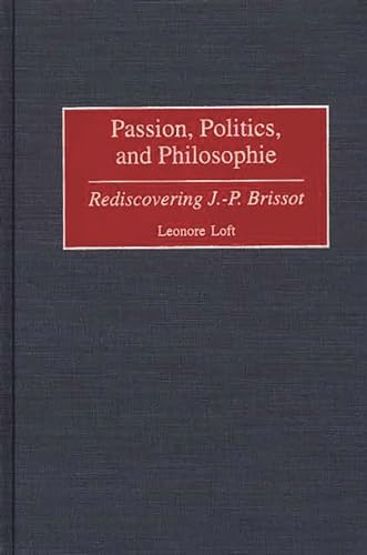 Passion, Politics, and Philosophie: Rediscovering J.-P. Brissot (Contributions to the Study of World History) - Loft, Leonore