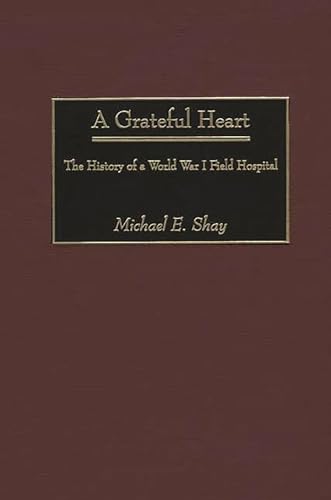 

A Grateful Heart: The History of a World War I Field Hospital (Contributions in Military Studies,212)