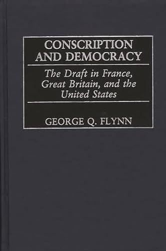 Stock image for Conscription and Democracy: The Draft in France, Great Britain, and the United States (Contributions in Military Studies) for sale by GF Books, Inc.