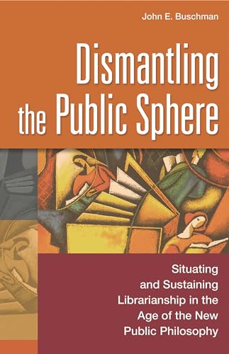 Imagen de archivo de Dismantling the Public Sphere : Situating and Sustaining Librarianship in the Age of the New Public Philosophy a la venta por Better World Books