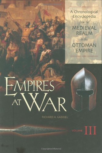 Empires at War: A Chronological Encyclopedia from the Medieval Realm to the Ottoman Empire Volume III (9780313334115) by Richard A. Gabriel