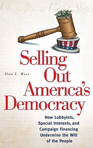 9780313345517: Selling Out America's Democracy: How Lobbyists, Special Interests, and Campaign Financing Undermine the Will of the People