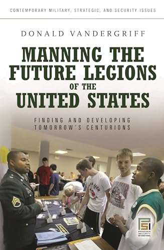 Stock image for Manning the Future Legions of the United States: Finding and Developing Tomorrows Centurions (Contemporary Military, Strategic, and Security Issues) for sale by suffolkbooks