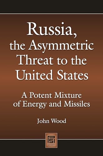Russia, the Asymmetric Threat to the United States: A Potent Mixture of Energy and Missiles (Praeger Security International) (9780313359415) by Wood, John