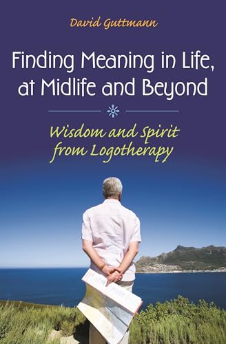 Finding Meaning in Life, at Midlife and Beyond: Wisdom and Spirit from Logotherapy (Social and Psychological Issues: Challenges and Solutions) (9780313360176) by Guttmann, David