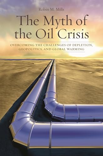 Stock image for The Myth of the Oil Crisis : Overcoming the Challenges of Depletion, Geopolitics, and Global Warming for sale by Better World Books