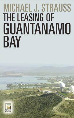 The Leasing of Guantanamo Bay (Praeger Security International) (9780313377822) by Strauss, Michael J.