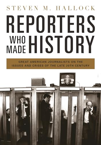 

Reporters Who Made History: Great American Journalists on the Issues and Crises of the Late 20th Century