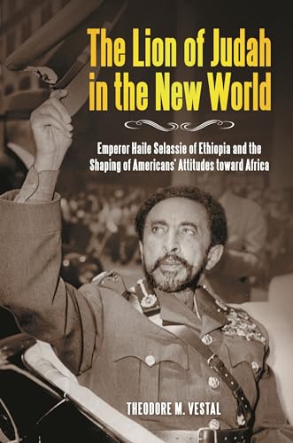 The Lion of Judah in the New World: Emperor Haile Selassie of Ethiopia and the Shaping of America...