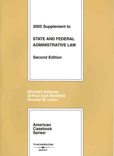2005 Supplement to State and Federal Administrative Law (American Casebook Series) (9780314166685) by Michael Asimow; Arthur Earl Bonfield; Ronald M. Levin
