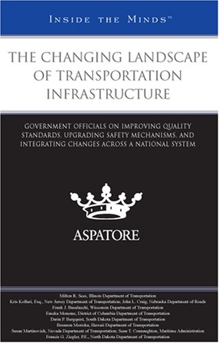 The Changing Landscape of Transportation Infrastructure: Government Officials on Improving Quality Standards, Upgrading Safety Mechanisms, and ... across a National System (Inside the Minds) (9780314194718) by Aspatore Books Staff