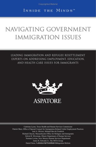 Navigating Government Immigration Issues: Leading Immigration and Refugee Resettlement Experts on Addressing Employment, Education, and Health Care Issues for Immigrants (Inside the Minds) (9780314194824) by Aspatore Books Staff