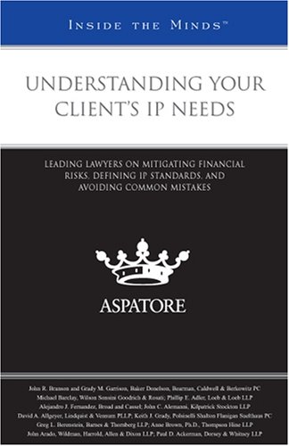 Understanding Your Client's IP Needs: Leading Lawyers on Mitigating Financial Risks, Defining IP Standards, and Avoiding Common Mistakes (Inside the Minds) (9780314195067) by Aspatore Books Staff