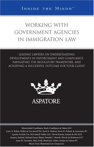 Working with Government Agencies in Immigration Law: Leading Lawyers on Understanding Developments in Enforcement and Compliance, Navigating the ... Outcome for Your Client (Inside the Minds) (9780314195135) by Aspatore Books Staff