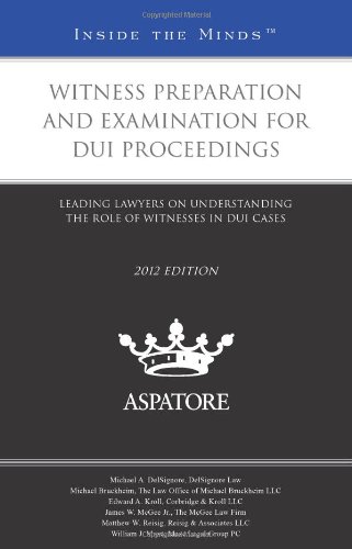 Witness Preparation and Examination for DUI Proceedings, 2012 ed.: Leading Lawyers on Understanding the Role of Witnesses in DUI Cases (Inside the Minds) (9780314284570) by Multiple Authors