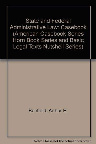 State and Federal Administrative Law (American Casebook Series Horn Book Series and Basic Legal Texts Nutshell Series) (9780314503886) by Arthur Earl Bonfield; Michael Asimow